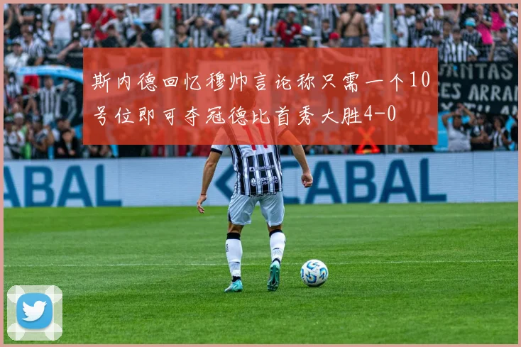 斯内德回忆穆帅言论称只需一个10号位即可夺冠德比首秀大胜4-0