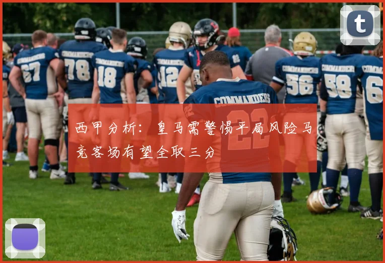 西甲分析：皇马需警惕平局风险马竞客场有望全取三分