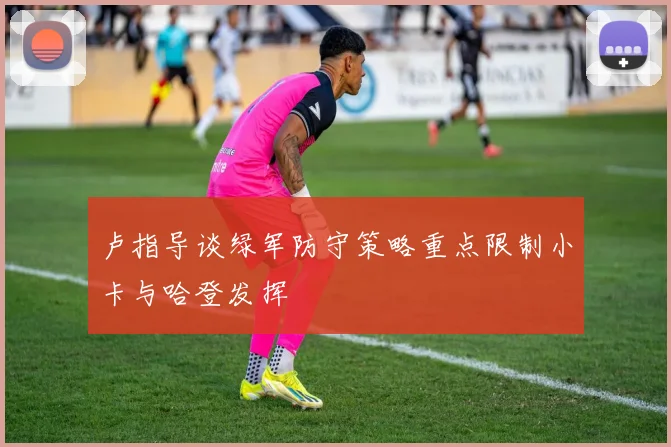 卢指导谈绿军防守策略重点限制小卡与哈登发挥