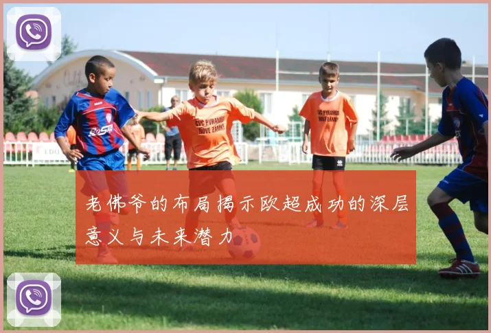 老佛爷的布局揭示欧超成功的深层意义与未来潜力