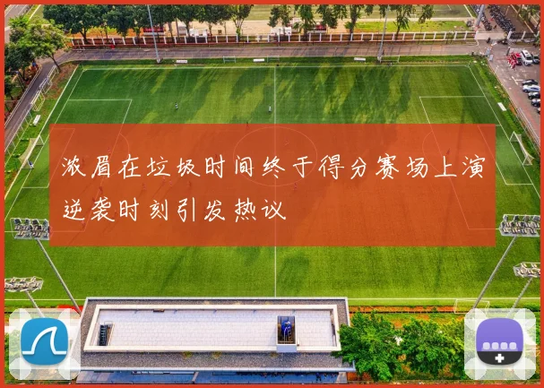 浓眉在垃圾时间终于得分赛场上演逆袭时刻引发热议