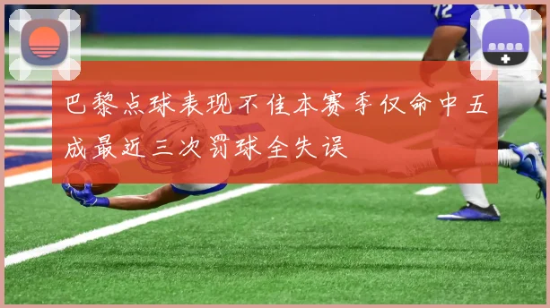 巴黎点球表现不佳本赛季仅命中五成最近三次罚球全失误