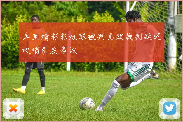 库里精彩彩虹球被判无效裁判延迟吹哨引发争议