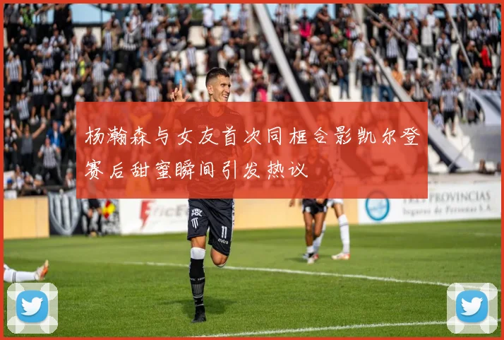 杨瀚森与女友首次同框合影凯尔登赛后甜蜜瞬间引发热议