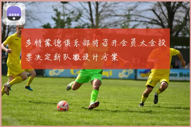 多特蒙德俱乐部将召开会员大会投票决定新队徽设计方案