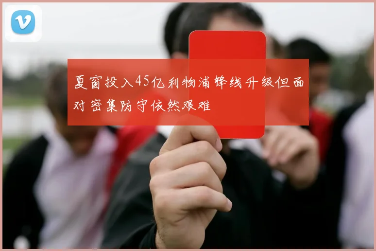 夏窗投入45亿利物浦锋线升级但面对密集防守依然艰难