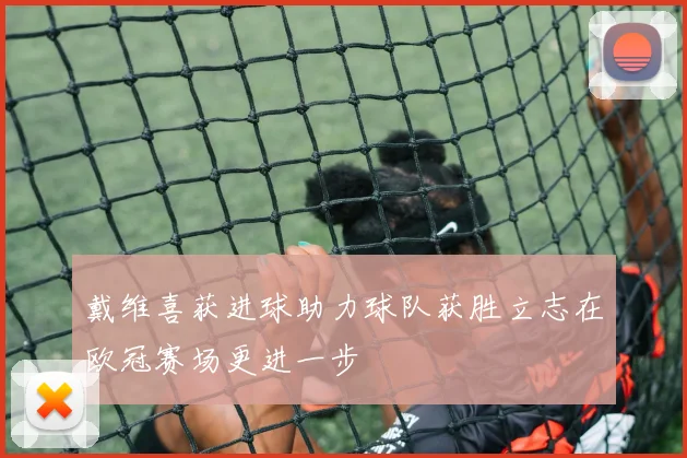 戴维喜获进球助力球队获胜立志在欧冠赛场更进一步