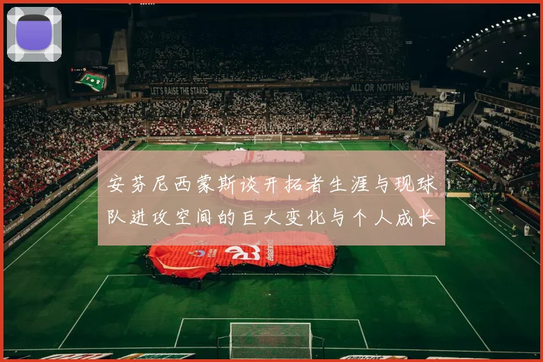 安芬尼西蒙斯谈开拓者生涯与现球队进攻空间的巨大变化与个人成长