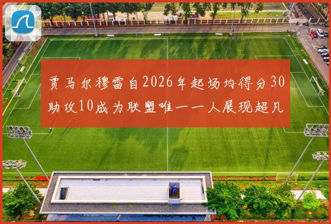 贾马尔穆雷自2026年起场均得分30助攻10成为联盟唯一一人展现超凡实力