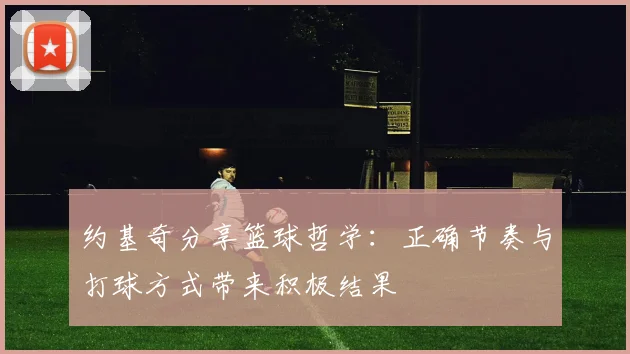 约基奇分享篮球哲学：正确节奏与打球方式带来积极结果