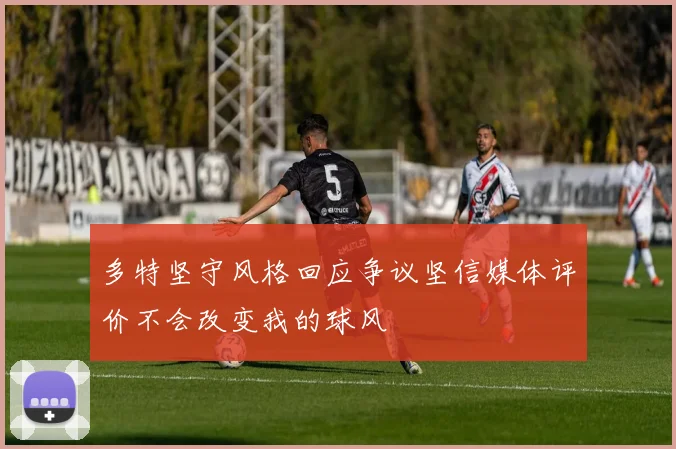 多特坚守风格回应争议坚信媒体评价不会改变我的球风