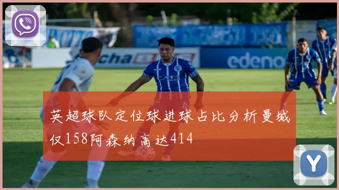 英超球队定位球进球占比分析曼城仅158阿森纳高达414