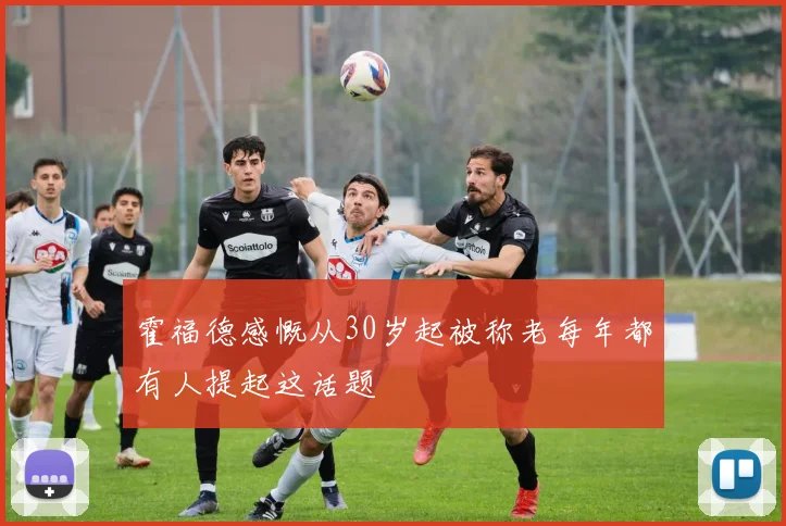 霍福德感慨从30岁起被称老每年都有人提起这话题