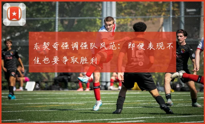 东契奇强调强队风范：即便表现不佳也要争取胜利